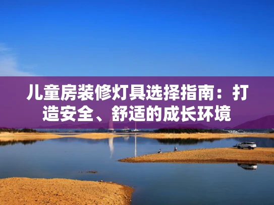 儿童房装修灯具选择指南：打造安全、舒适的成长环境