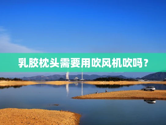 乳胶枕头需要用吹风机吹吗？