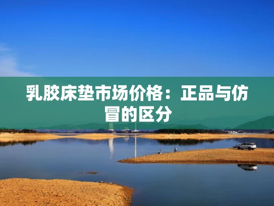 乳胶床垫市场价格：正品与仿冒的区分