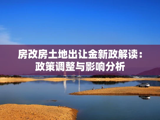 房改房土地出让金新政解读：政策调整与影响分析