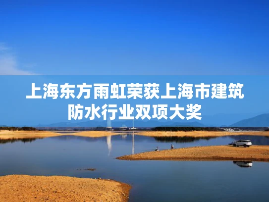上海东方雨虹荣获上海市建筑防水行业双项大奖