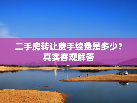 二手房转让费手续费是多少？真实客观解答