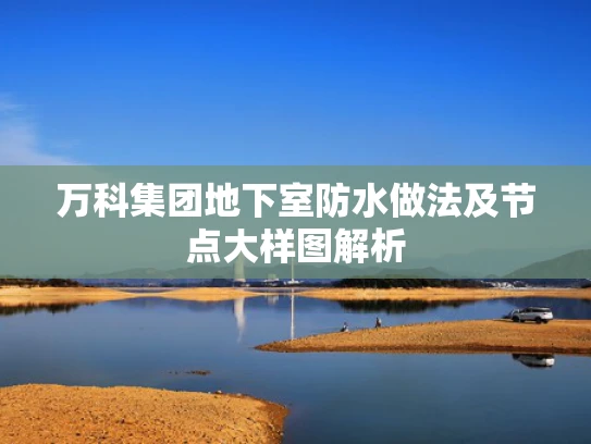 万科集团地下室防水做法及节点大样图解析