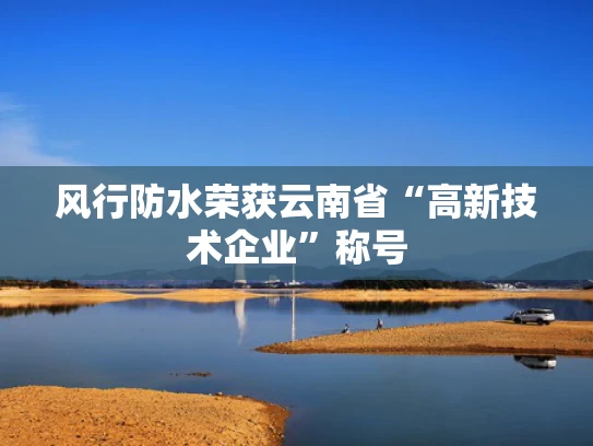 风行防水荣获云南省“高新技术企业”称号