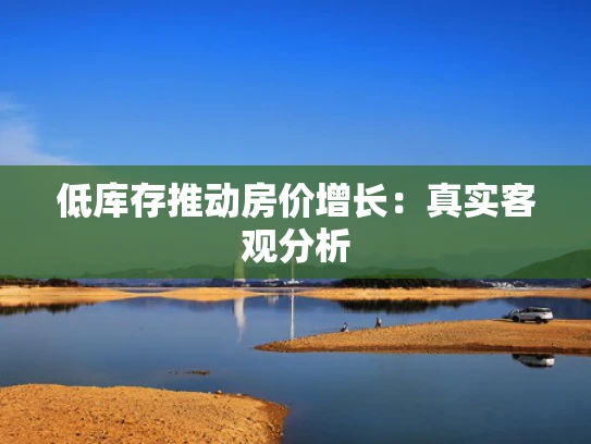 低库存推动房价增长：真实客观分析