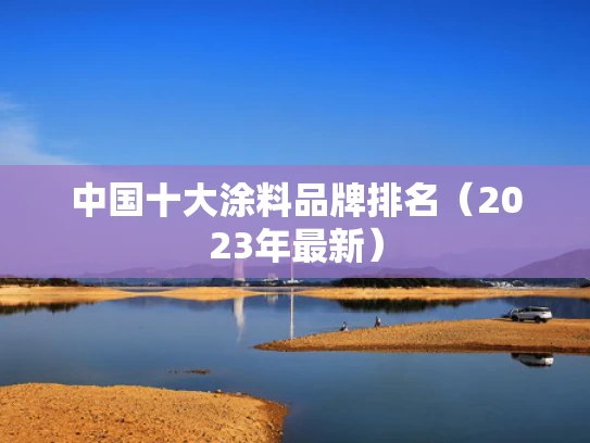 中国十大涂料品牌排名（2023年最新）