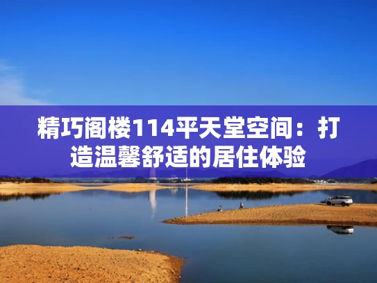 精巧阁楼114平天堂空间：打造温馨舒适的居住体验