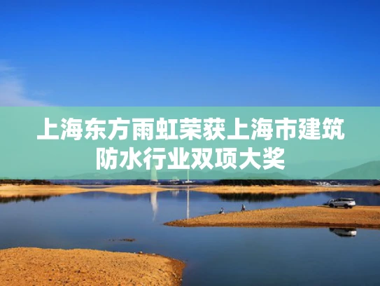 上海东方雨虹荣获上海市建筑防水行业双项大奖
