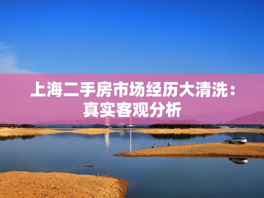 上海二手房市场经历大清洗：真实客观分析