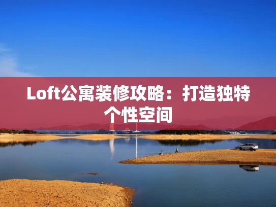 Loft公寓装修攻略：打造独特个性空间