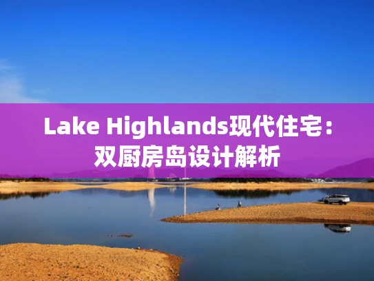 Lake Highlands现代住宅：双厨房岛设计解析