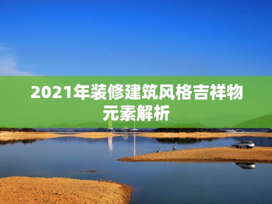 2021年装修建筑风格吉祥物元素解析