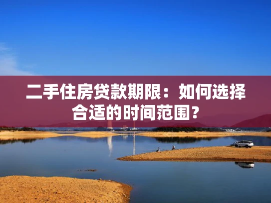二手住房贷款期限：如何选择合适的时间范围？