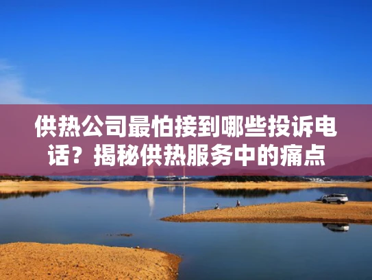 供热公司最怕接到哪些投诉电话？揭秘供热服务中的痛点
