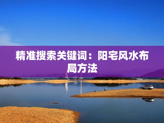 精准搜索关键词:阳宅风水布局方法 精准搜索关键词:阳宅风水布局方法