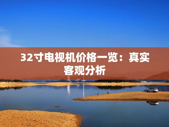 32寸电视机价格一览：真实客观分析