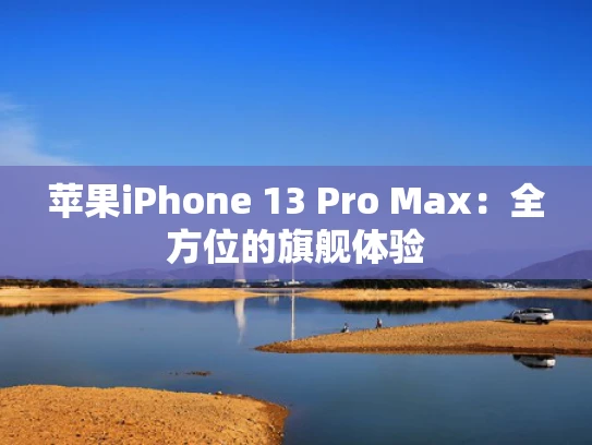 苹果iPhone 13 Pro Max：全方位的旗舰体验