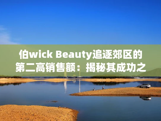 伯wick Beauty追逐郊区的第二高销售额：揭秘其成功之道