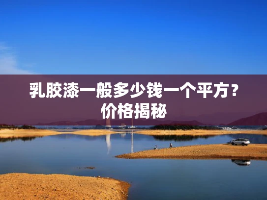 乳胶漆一般多少钱一个平方？价格揭秘