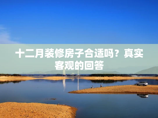 十二月装修房子合适吗？真实客观的回答