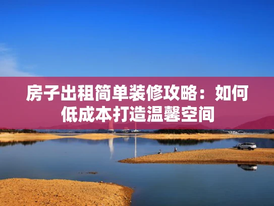 房子出租简单装修攻略：如何低成本打造温馨空间