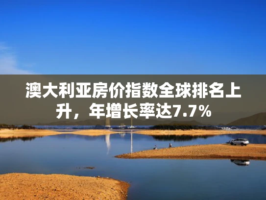 澳大利亚房价指数全球排名上升，年增长率达7.7%