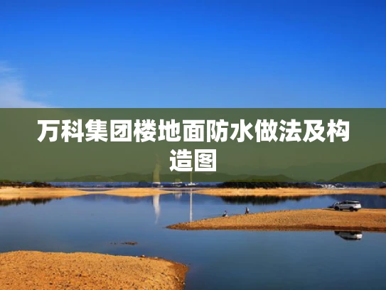 万科集团楼地面防水做法及构造图