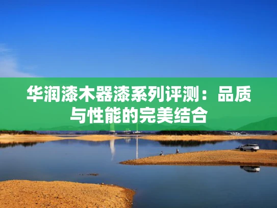 华润漆木器漆系列评测：品质与性能的完美结合