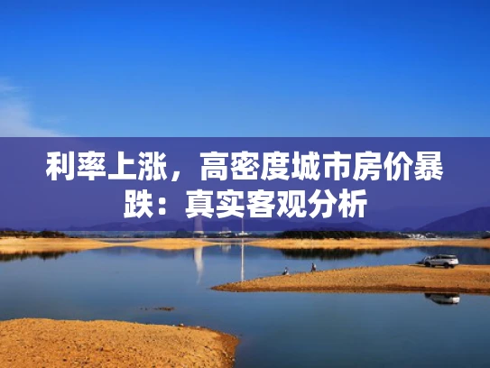 利率上涨，高密度城市房价暴跌：真实客观分析