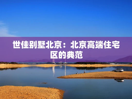 世佳别墅北京：北京高端住宅区的典范