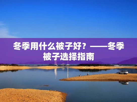 冬季用什么被子好？——冬季被子选择指南