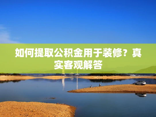 如何提取公积金用于装修？真实客观解答