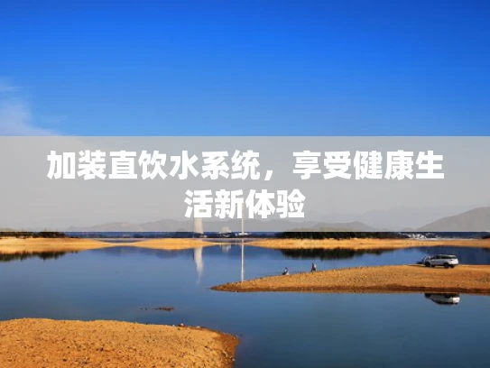 加装直饮水系统，享受健康生活新体验