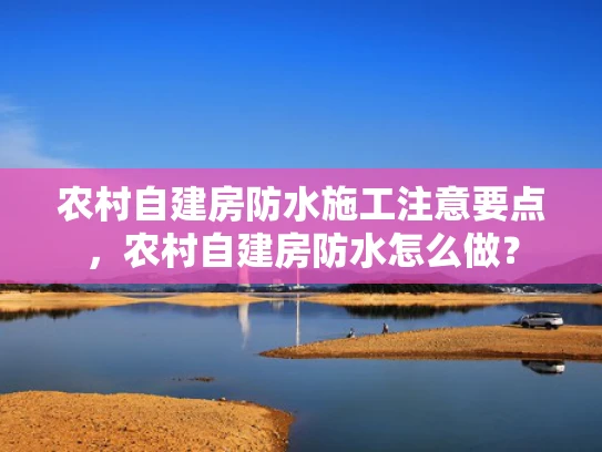 农村自建房防水施工注意要点，农村自建房防水怎么做？