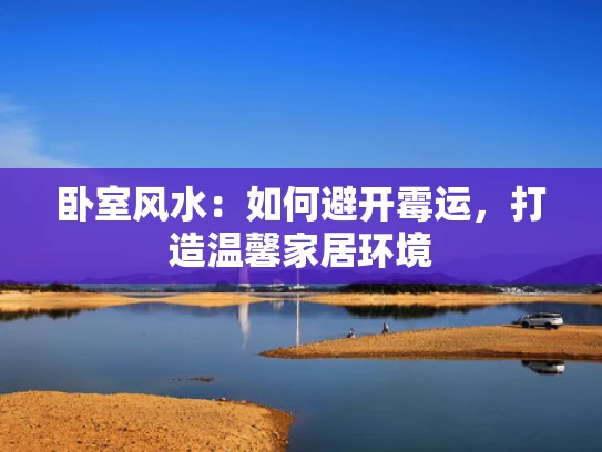 卧室风水：如何避开霉运，打造温馨家居环境