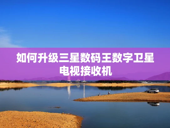 如何升级三星数码王数字卫星电视接收机