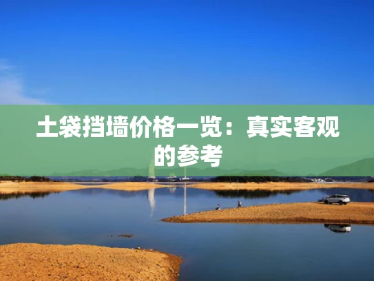 土袋挡墙价格一览:真实客观的参考 土袋挡墙价格一览:真实客观的参考