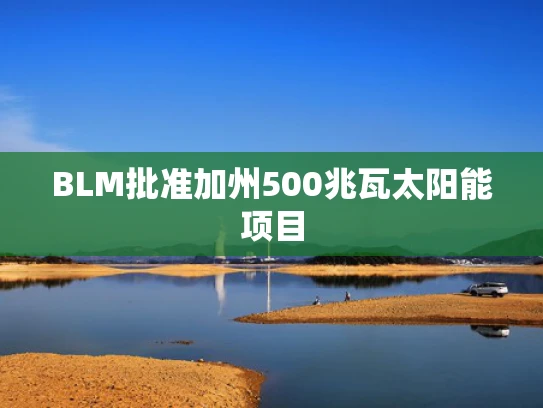 BLM批准加州500兆瓦太阳能项目