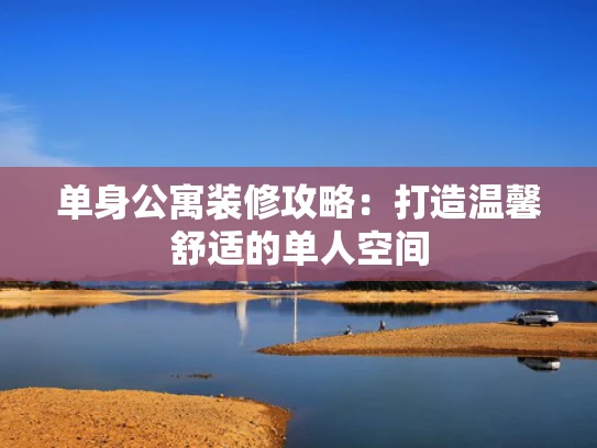 单身公寓装修攻略：打造温馨舒适的单人空间