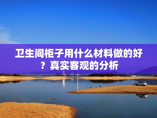 卫生间柜子用什么材料做的好？真实客观的分析