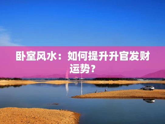 卧室风水：如何提升升官发财运势？