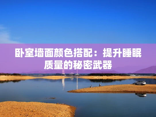 卧室墙面颜色搭配：提升睡眠质量的秘密武器