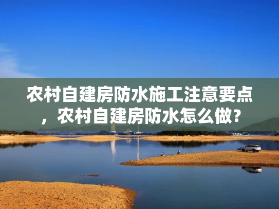 农村自建房防水施工注意要点，农村自建房防水怎么做？