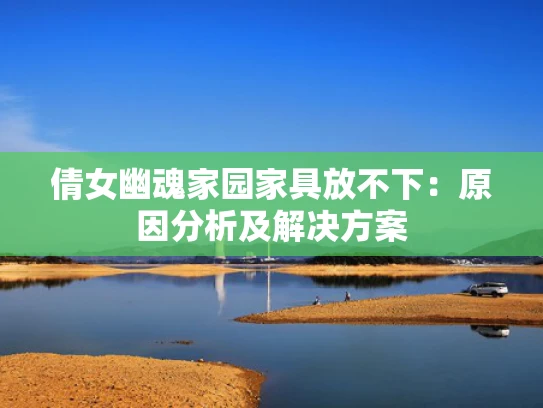 倩女幽魂家园家具放不下：原因分析及解决方案