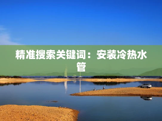 精准搜索关键词：安装冷热水管