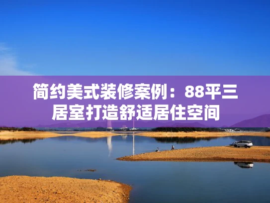 简约美式装修案例：88平三居室打造舒适居住空间