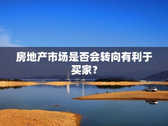 房地产市场是否会转向有利于买家？