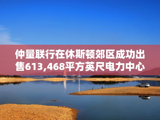 仲量联行在休斯顿郊区成功出售613,468平方英尺电力中心