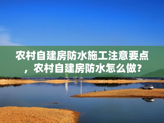 农村自建房防水施工注意要点，农村自建房防水怎么做？