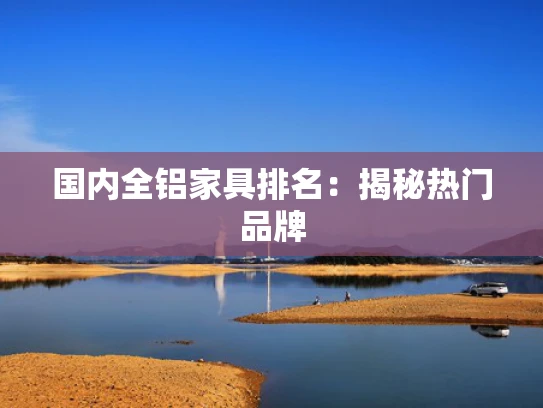 国内全铝家具排名：揭秘热门品牌